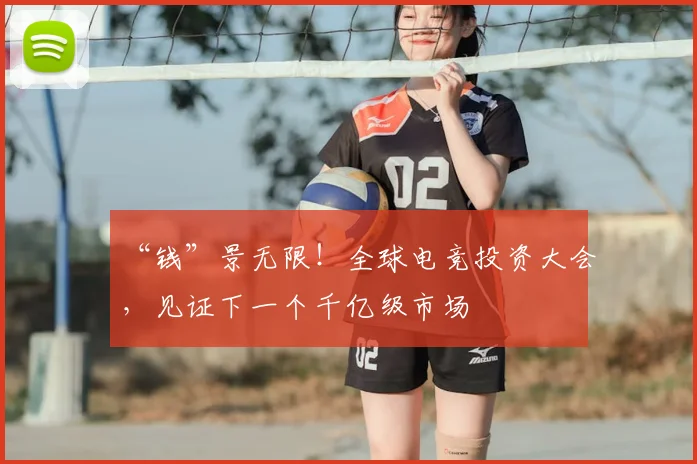 “钱”景无限!全球电竞投资大会,见证下一个千亿级市场