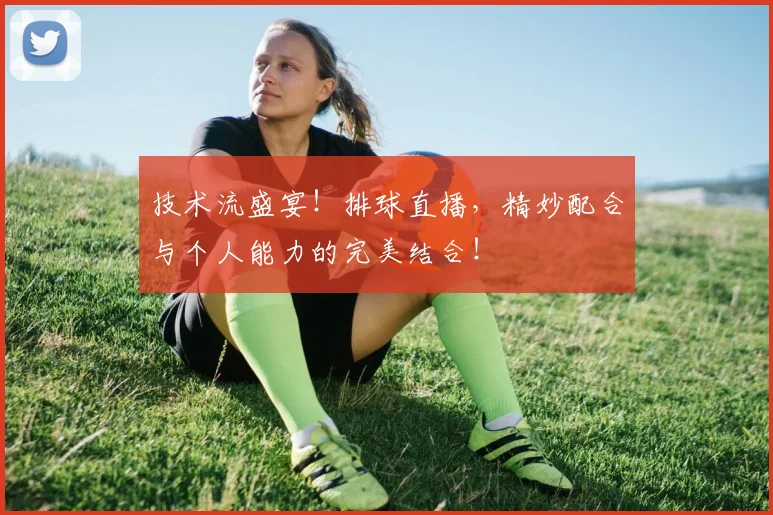 技术流盛宴！排球直播，精妙配合与个人能力的完美结合！