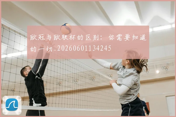 欧冠与欧联杯的区别：你需要知道的一切_20260601134245