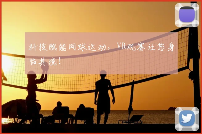 科技赋能网球运动，VR观赛让您身临其境！