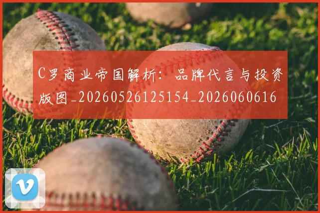 C罗商业帝国解析：品牌代言与投资版图_20260526125154_20260606165338