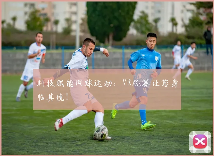 科技赋能网球运动，VR观赛让您身临其境！