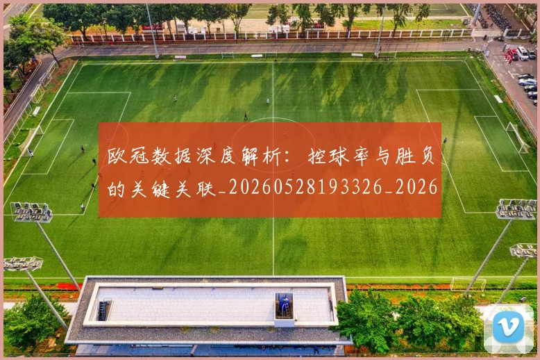 欧冠数据深度解析:控球率与胜负的关键关联_20260528193326_20260609230021