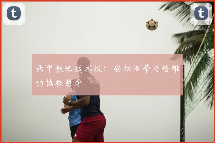 西甲教练战术板：安切洛蒂与哈维的执教哲学